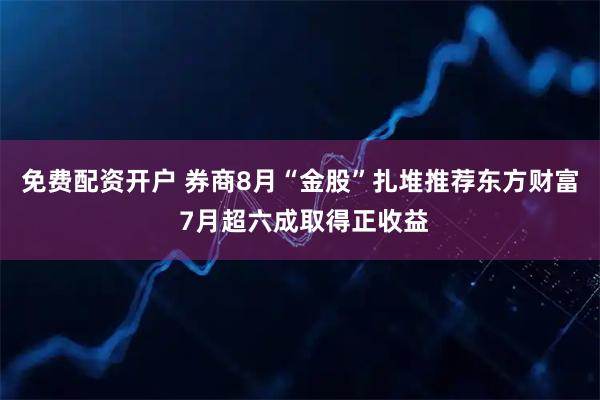 免费配资开户 券商8月“金股”扎堆推荐东方财富 7月超六成取得正收益