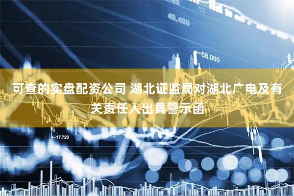 可查的实盘配资公司 湖北证监局对湖北广电及有关责任人出具警示函