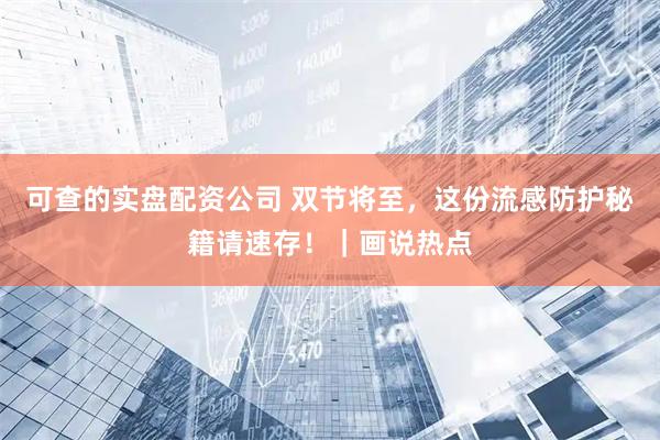 可查的实盘配资公司 双节将至，这份流感防护秘籍请速存！｜画说热点