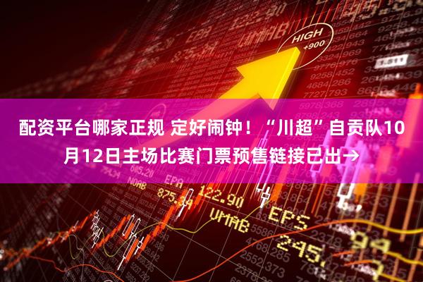 配资平台哪家正规 定好闹钟！“川超”自贡队10月12日主场比赛门票预售链接已出→