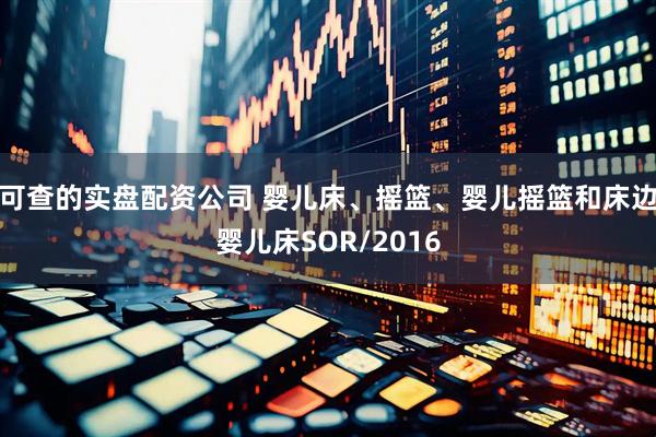可查的实盘配资公司 婴儿床、摇篮、婴儿摇篮和床边婴儿床SOR/2016