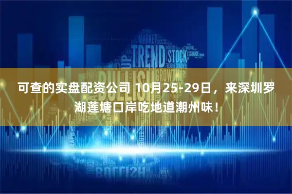 可查的实盘配资公司 10月25-29日，来深圳罗湖莲塘口岸吃地道潮州味！