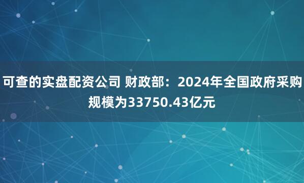 可查的实盘配资公司 财政部:2024年全国政府采购规模为33750.43亿元