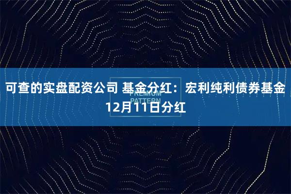 可查的实盘配资公司 基金分红：宏利纯利债券基金12月11日分红