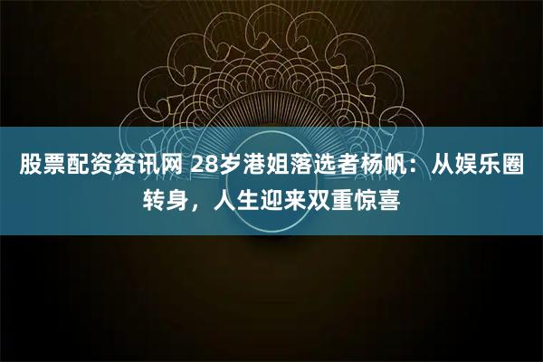 股票配资资讯网 28岁港姐落选者杨帆：从娱乐圈转身，人生迎来双重惊喜