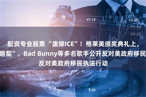 配资专业股票 “废除ICE”!格莱美颁奖典礼上,比伯、“碧梨”、Bad Bunny等多名歌手公开反对美政府移民执法行动