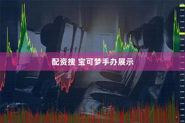 配资搜 宝可梦手办展示