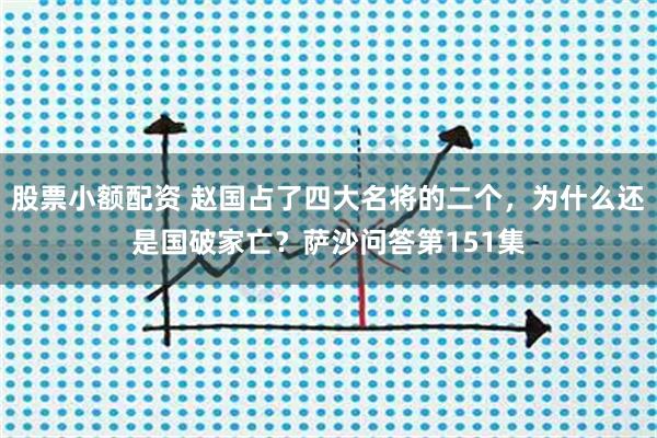 股票小额配资 赵国占了四大名将的二个，为什么还是国破家亡？萨沙问答第151集
