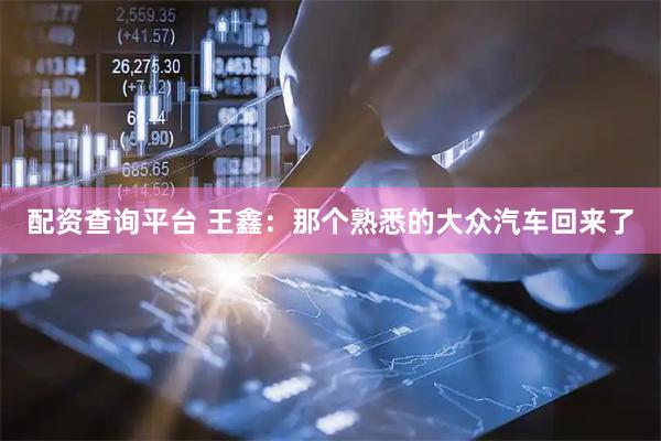配资查询平台 王鑫:那个熟悉的大众汽车回来了