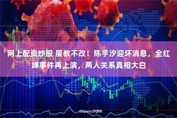 网上配资炒股 屡教不改！陈芋汐迎坏消息，全红婵事件再上演，两人关系真相大白