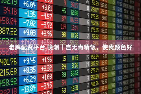 老牌配资平台 晚潮｜岂无青精饭，使我颜色好