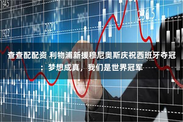 查查配配资 利物浦新援穆尼奥斯庆祝西班牙夺冠：梦想成真，我们是世界冠军